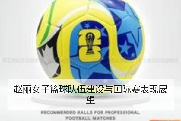 赵丽女子篮球队伍建设与国际赛表现展望
